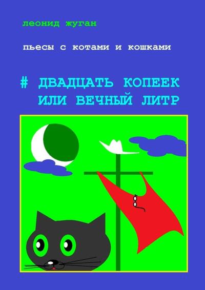 Книга Пьесы с котами и кошками #Двадцать копеек или вечный литр (Леонид Жуган)